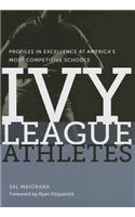 Ivy League Athletes: Profiles in Excellence at America's Most Competitive Schools