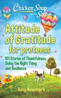 Chicken Soup for the Soul: Attitude of Gratitude for Preteens: 101 Stories of Thankfulness, Doing the Right Thing and Resilience