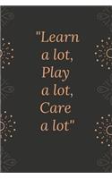 Learn a lot, play a lot, care a lot: Motivational quote Journal notebook,6 x 9 inches (Cute Notebooks, Journals, and Other Gifts)