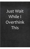 Just Wait While I Overthink This