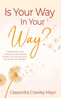 Is "Your Way" in Your Way?: A Self Discovery Guide for Women on How to Restore Yourself, Learn from Experience, and Find Your True Self Again.