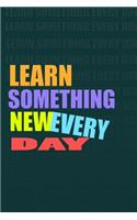 LEARN SOMETHING NEW EVERY DAY Notebook for Self-Motivated Life Long Learners. Perfect Notebook for People Who Learn Something New Everyday