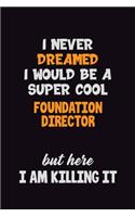 I Never Dreamed I would Be A Super Cool Foundation Director But Here I Am Killing It: 6x9 120 Pages Career Pride Motivational Quotes Blank Lined Job Notebook Journal