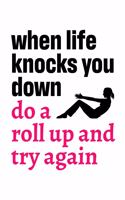 When Life Knocks You Down Do a Roll Up and Try Again