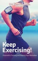 Keep Exercising! a Journal to Tracking and Keeping Your Motivation