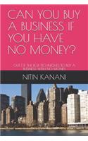 Can You Buy a Business If You Have No Money?: Out of the Box Techniques to Buy a Business with No Money.