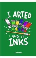 I Arted And It Inks: Calendar, Diary or Journal Gift for Painting Artists, Painters, Art Students and Teachers with 108 Pages, 6 x 9 Inches, Cream Paper, Glossy Finished