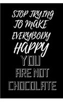 Stop trying to make everybody happy, you are not chocolate: funny notebook for chocolate lovers 6"x9"