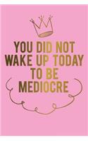 You Did Not Wake Up Today to Be Mediocre: Motivational Journal - 120-Page College-Ruled Female Empowerment Notebook - 6 X 9 Perfect Bound Softcover(Motivational Journals)
