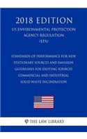 Standards of Performance for New Stationary Sources and Emission Guidelines for Existing Sources - Commercial and Industrial Solid Waste Incineration (US Environmental Protection Agency Regulation) (EPA) (2018 Edition)