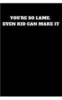 You're So Lame. Even Kid Can Make It