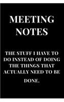 Meeting Notes the Stuff I Have to Do Instead of Doing the Things That Actually Need to Be Done: Black Gag Gift Sarcasm Notebook Journal(1 Gag Gift Journals)