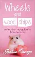 Wheels and Wood Chips: A Step by Step Guide to Hamster Care