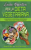 Guida Definitiva per la Dieta Vegetariana: La Guida Definitiva Con Ricette Deliziose e Facili da Preparare: le Migliori Idee per Iniziare Il Tuo Stile Di Vita Vegetariano (Ultimate Guide To P