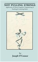 Not Pulling Strings: Application of Neuro-Linguistic Programming to Teaching and Learning Music: Application of Neuro-Linguistic Programming to Teaching &amp; Learning Music