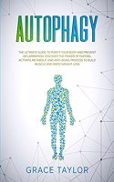 Autophagy: The Ultimate Guide to Purify Your Body and Prevent Inflammation. Discover the Power of Fasting, Activate Metabolic and Anti-Aging Process to Build M