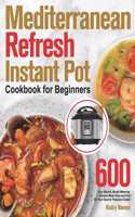 Mediterranean Refresh Instant Pot Cookbook for Beginners: 600-Day Vibrant, Mouth-Watering Recipes Made Easy and Fast for Your Electric Pressure Cooker