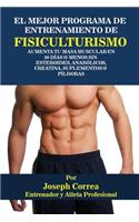 El Mejor Programa De Entrenamiento De Fisiculturismo: Aumenta Tu Masa Muscular En 30 Días O Menos Sin Esteroides, Anabólicos, Creatina, Suplementos O Píldoras(Spanish)
