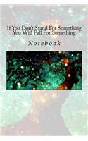 If You Don't Stand For Something You Will Fall For Something: Notebook