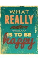 What Really Matters Today Is To Be Happy