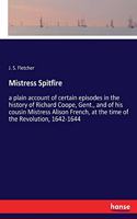 Mistress Spitfire: a plain account of certain episodes in the history of Richard Coope, Gent., and of his cousin Mistress Alison French, at the time of the Revolution,