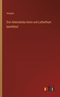 Drei Aktenstücke Union und Lutherthum betreffend