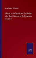Report of the Debates and Proceedings in the Secret Sessions of the Conference Convention