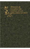 Memoires de L'Academie Des Sciences, Arts Et Belles-Lettres de Dijon
