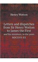 Letters and dispatches from Sir Henry Wotton to James the First and his ministers, in the years MDCXVII-XX
