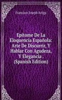 Epitome De La Eloquencia Espanola: Arte De Discurrir, Y Hablar Con Agudeza, Y Elegancia . (Spanish Edition)
