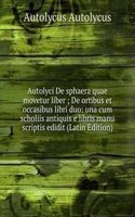 Autolyci De sphaera quae movetur liber ; De ortibus et occasibus libri duo: una cum scholiis antiquis e libris manu scriptis edidit (Latin Edition)