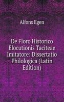 De Floro Historico Elocutionis Taciteae Imitatore: Dissertatio Philologica (Latin Edition)
