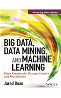 Big Data, Data Mining, And Machine Learning: Value Creation For Business Leaders And Practitioners