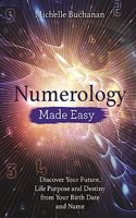 Numerology Made Easy- Discover Your Future, Life Purpose and Destiny from Your Birth Date and Name