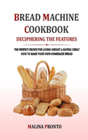 Bread Machine Cookbook: Deciphering The Features: The Perfect Recipe For Losing Weight & Eating Great: How To Make Your Own Homemade Bread