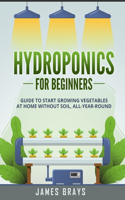 Hydroponics for Beginners: Guide to Start Growing Vegetables at Home Without Soil, All-Year-Round