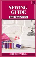 Sewing Guide for Beginners: Bit by bit Procedures for Making Garments and Home Extras