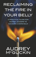 Reclaiming the Fire in Your Belly: A Practical Guide for Women Leaders to Navigate Overwhelm