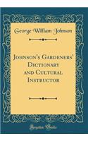 Johnson's Gardeners' Dictionary and Cultural Instructor (Classic Reprint)