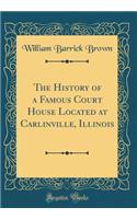The History of a Famous Court House Located at Carlinville, Illinois (Classic Reprint)