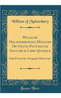 Willelmi Malmesbiriensis Monachi de Gestis Pontificum Anglorum Libri Quinque: Edited from the Autograph Manuscript (Classic Reprint): Edited from the Autograph Manuscript (Classic Reprint)