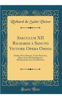 Saeculum XII Richardi a Sancto Victore Opera Omnia: Ordine Novo Donata, Variis Praeterea, Quae Antea Desiderabantur, Monumentis Aucta Et Illustrata (Classic Reprint): Ordine Novo Donata, Variis Praeterea, Quae Antea Desiderabantur, Monumentis Aucta Et Illustrata (Classic Reprint)