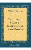 The United States of Yesterday and of to-Morrow (Classic Reprint)