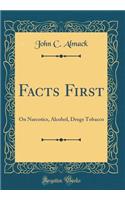 Facts First: On Narcotics, Alcohol, Drugs Tobacco (Classic Reprint)