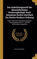 Das Anfechtungsrecht Der Benachtheiligten Konkursgläubiger Nach Gemeinem Rechte Und Nach Der Reichs-Konkurs-Ordnung: Unter Theilweiser Berücksichtigung Des Reichsgesetzes Vom 21. Juli 1879 Systematisch Dargestellt