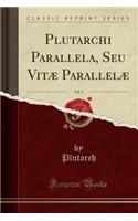 Plutarchi Parallela, Seu Vitæ Parallelæ, Vol. 3 (Classic Reprint)