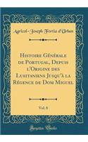 Histoire Générale de Portugal, Depuis l'Origine des Lusitaniens Jusqu'à la Régence de Dom Miguel, Vol. 8 (Classic Reprint)