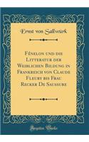 Fï¿½nelon Und Die Litteratur Der Weiblichen Bildung in Frankreich Von Claude Fleury Bis Frau Recker de Saussure (Classic Reprint)