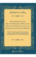 Beschreibung der Hütten-Prozesse, Welche in Wales zur Darstellung des Kupfers Angewendet Werden: Nebst Untersuchungen Über den Jetzigen Zustand und die Wahrscheinliche Zukunft der Kupferproduction und des Kupferhandels (Classic Reprint)
