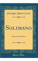 Solimano: Dramma per Musica (Classic Reprint)